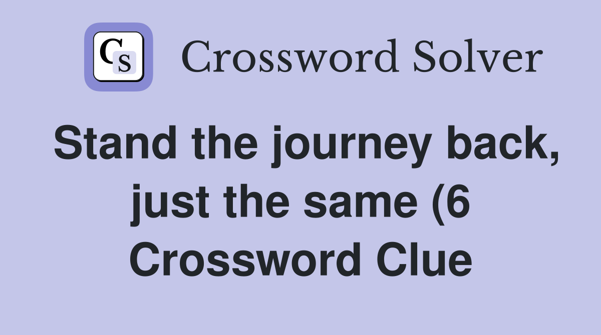 Stand the journey back just the same (6) Crossword Clue Answers Stand the journey back just the same (6) Crossword Clue Answers