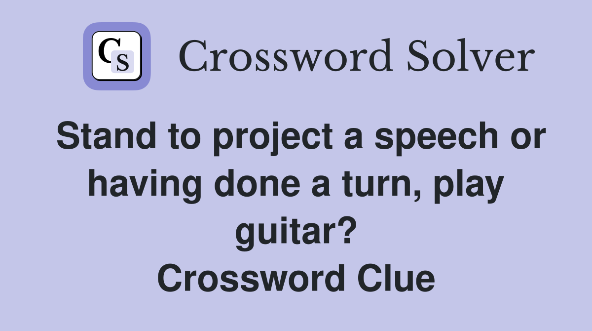 Stand to project a speech or having done a turn, play guitar? Crossword Clue