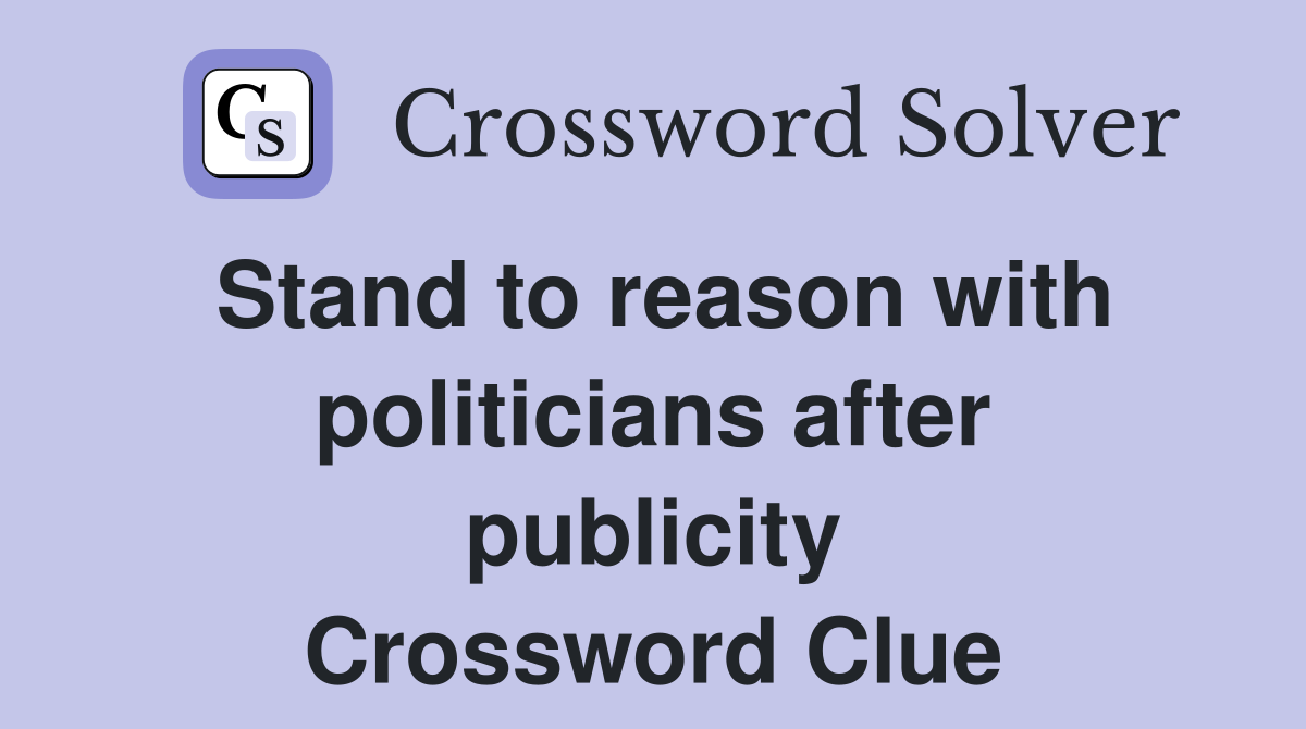 Stand to reason with politicians after publicity Crossword Clue