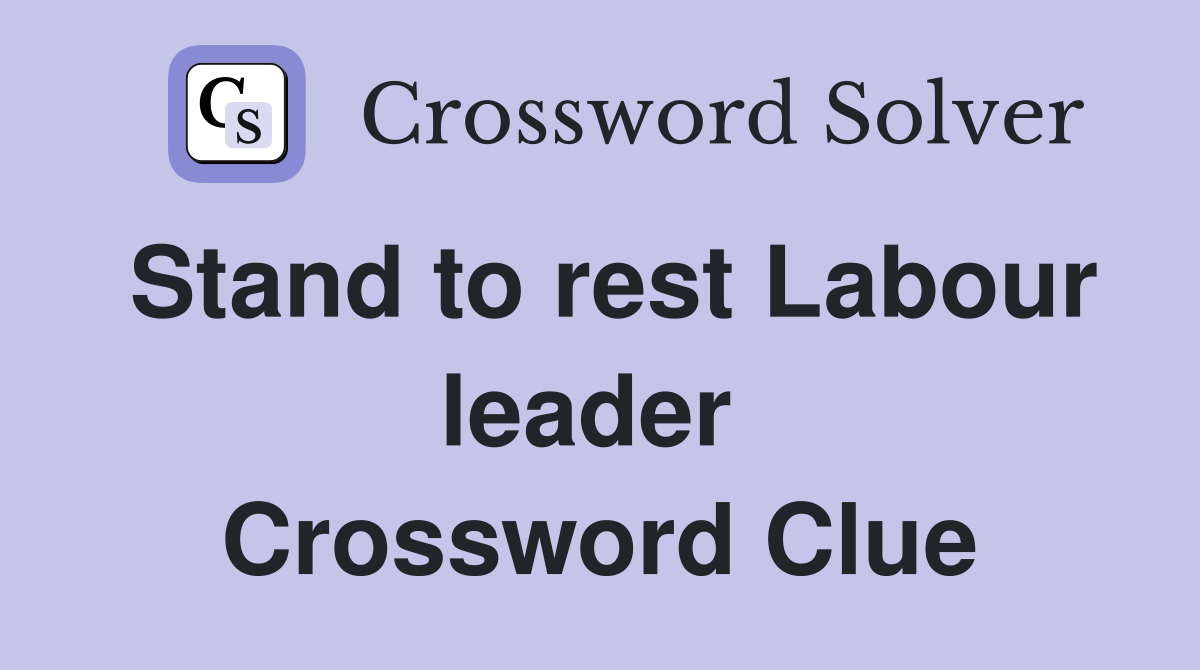 Stand to rest Labour leader  Crossword Clue