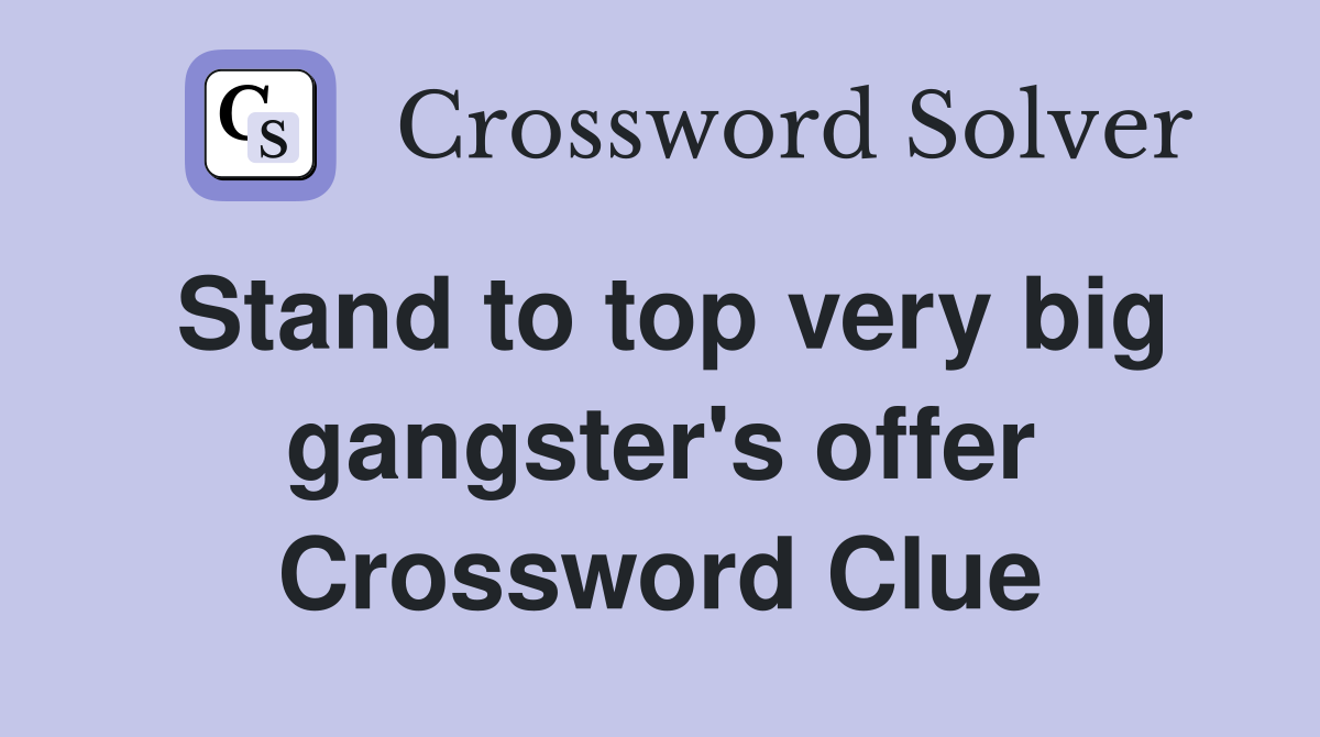 Stand to top very big gangster's offer Crossword Clue