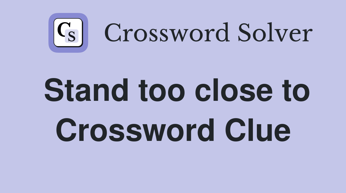 Stand too close to Crossword Clue