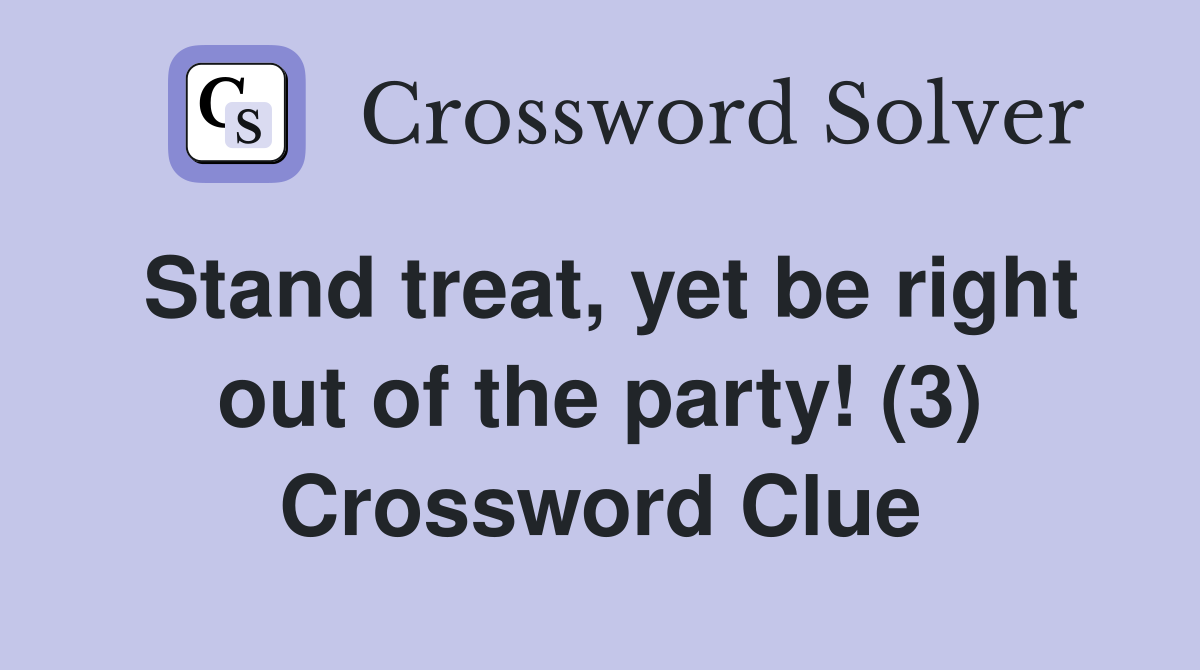 Stand treat, yet be right out of the party! (3) Crossword Clue