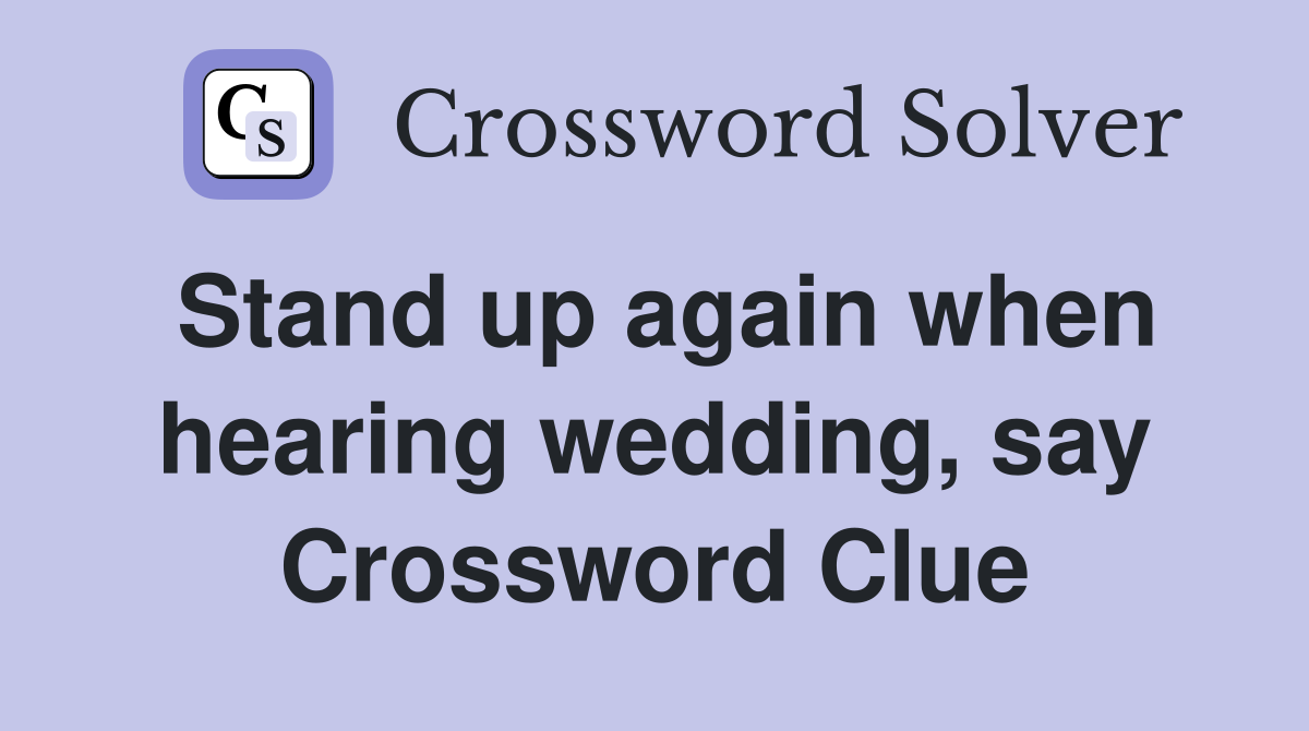 Stand up again when hearing wedding, say Crossword Clue