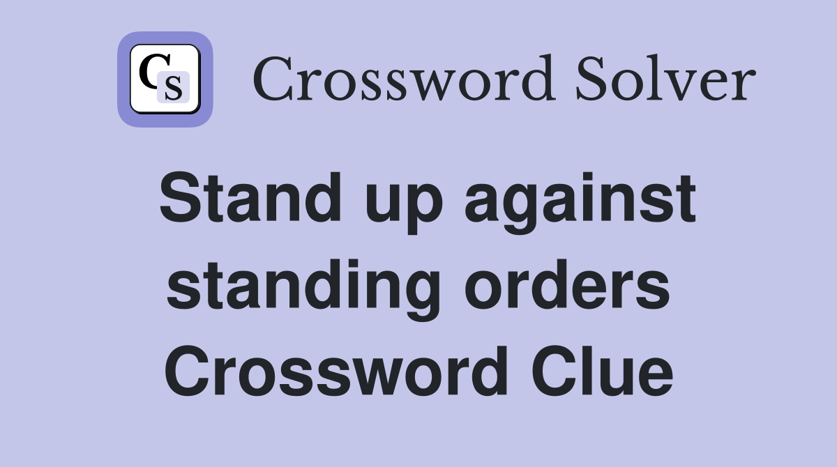 Stand up against standing orders Crossword Clue