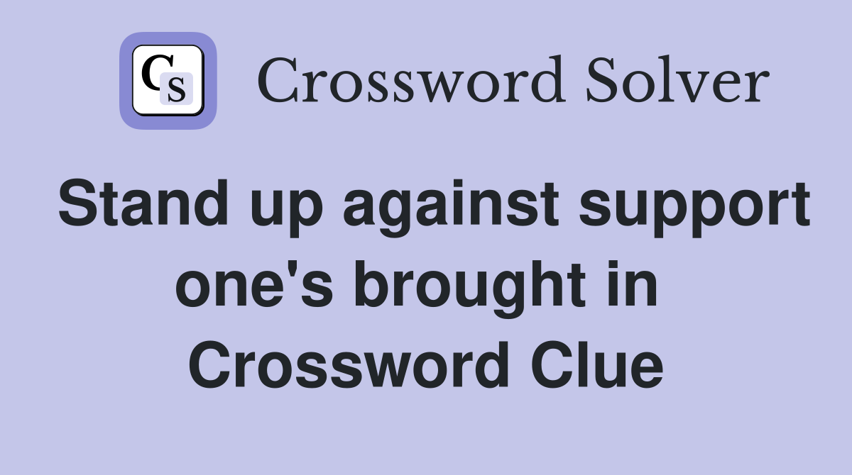 Stand up against support one's brought in  Crossword Clue