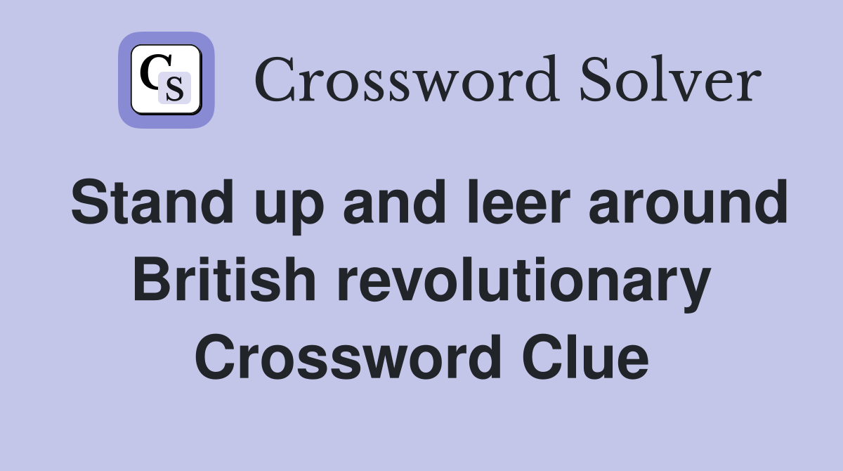 Stand up and leer around British revolutionary Crossword Clue