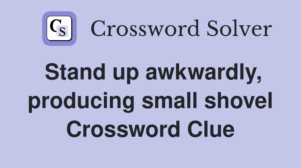 Stand up awkwardly, producing small shovel Crossword Clue