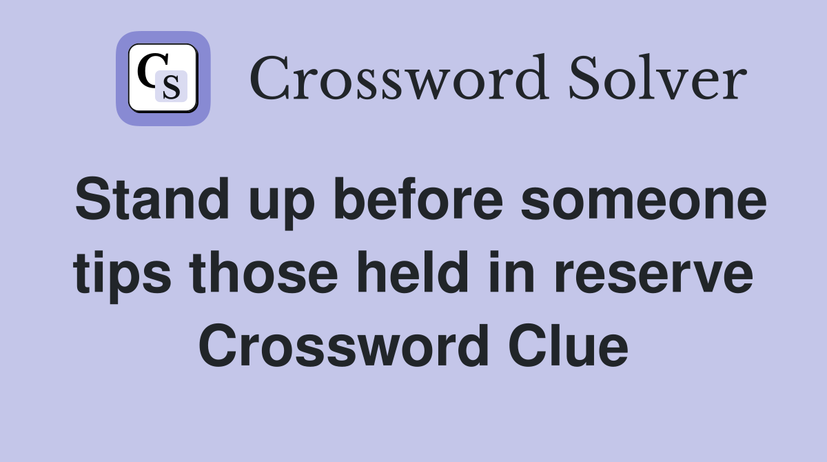 Stand up before someone tips those held in reserve Crossword Clue