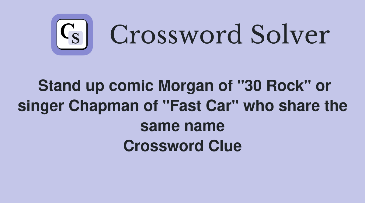 Stand up comic Morgan of "30 Rock" or singer Chapman of "Fast Car" who share the same name Crossword Clue