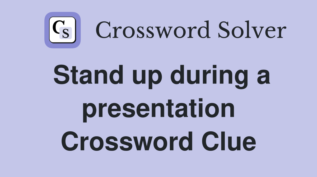 Stand up during a presentation Crossword Clue