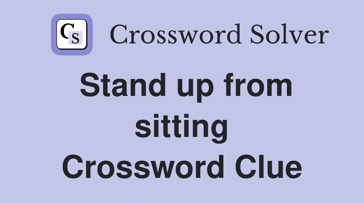 Stand up from sitting Crossword Clue