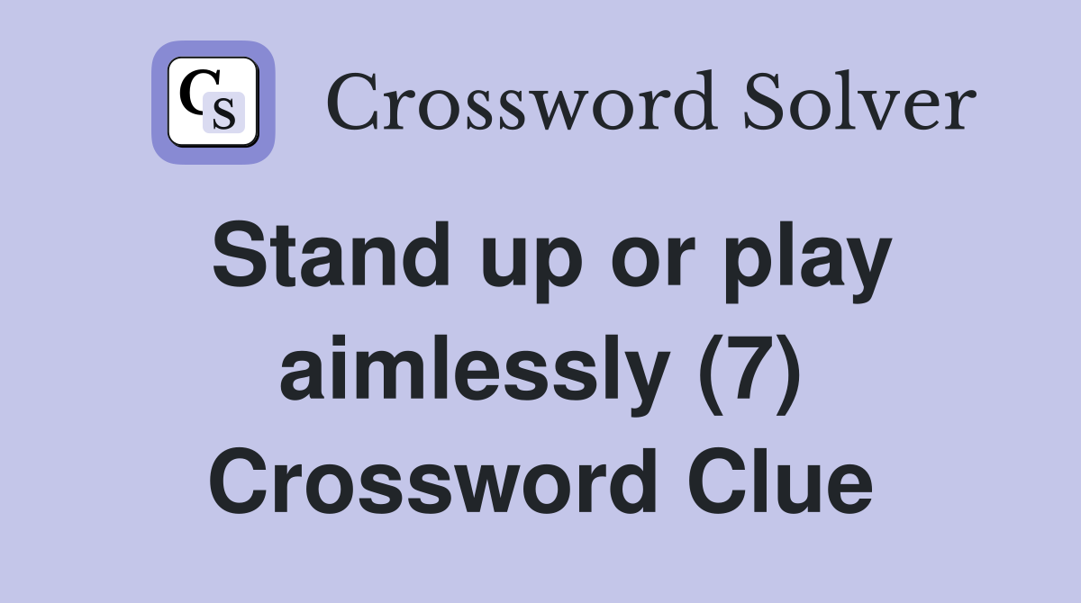 Stand up or play aimlessly (7) Crossword Clue
