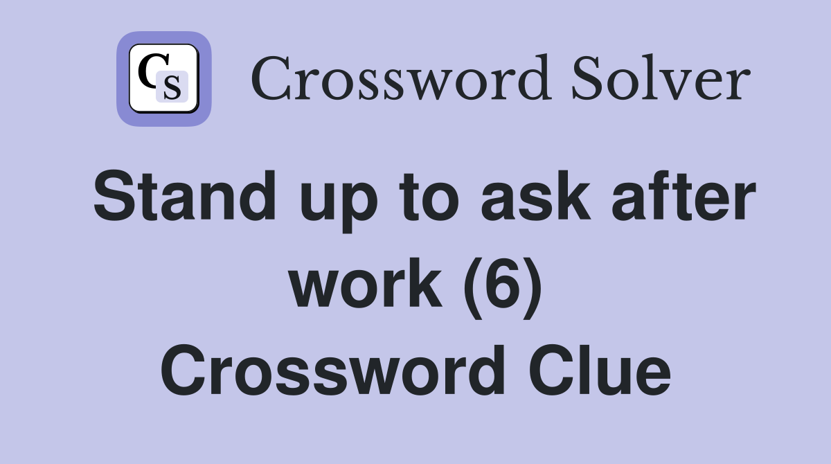 Stand up to ask after work (6) Crossword Clue
