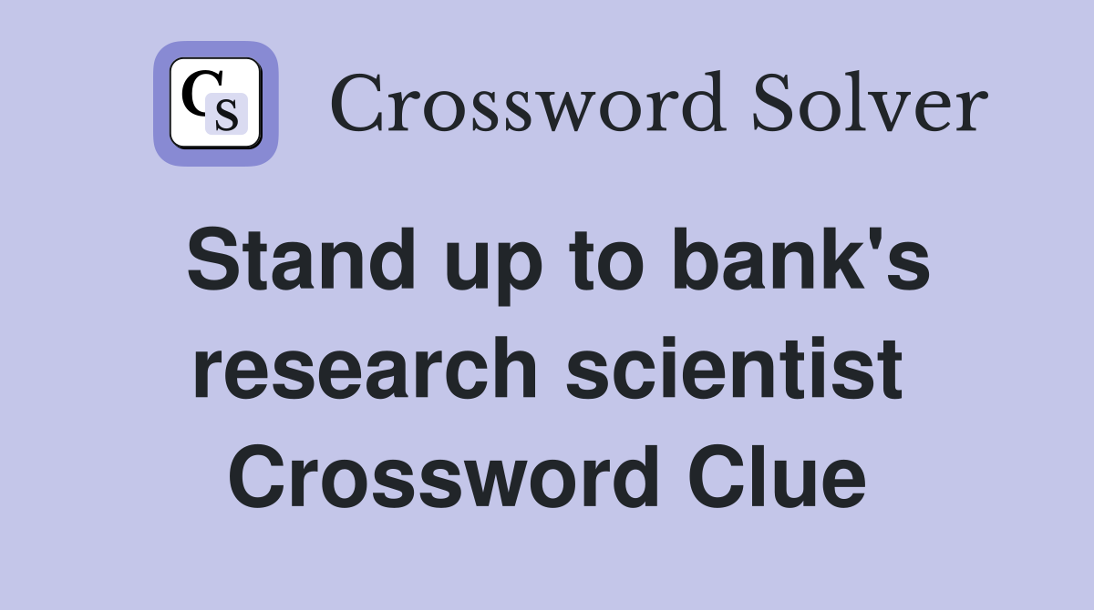 Stand up to bank's research scientist Crossword Clue