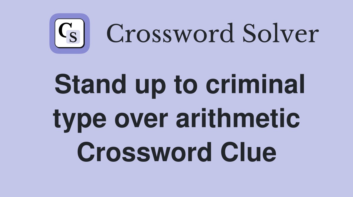 Stand up to criminal type over arithmetic Crossword Clue