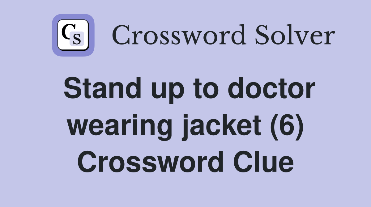 Stand up to doctor wearing jacket (6) Crossword Clue