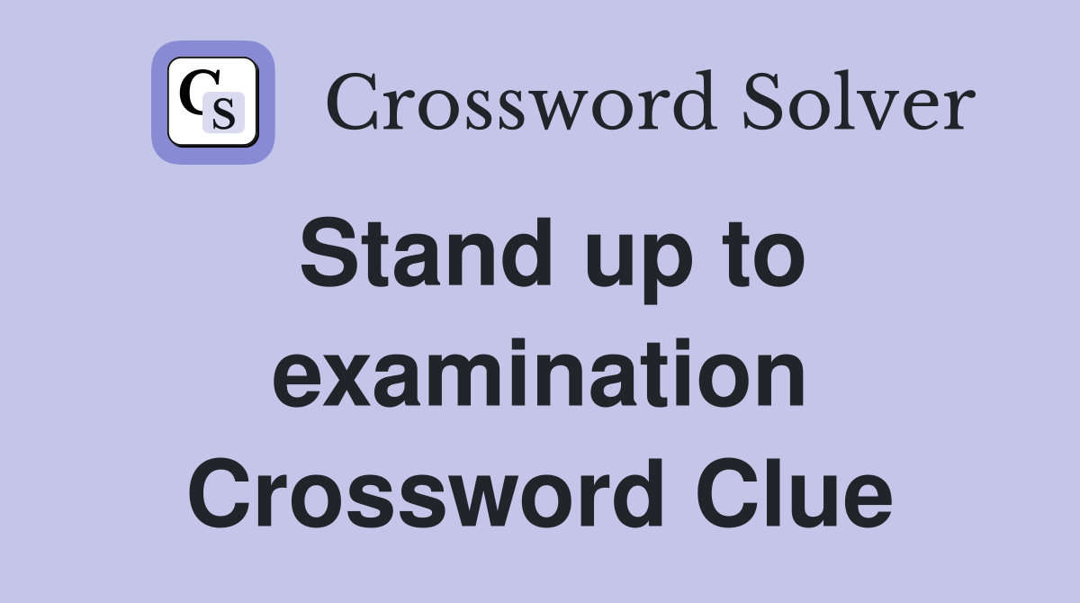 Stand up to examination Crossword Clue