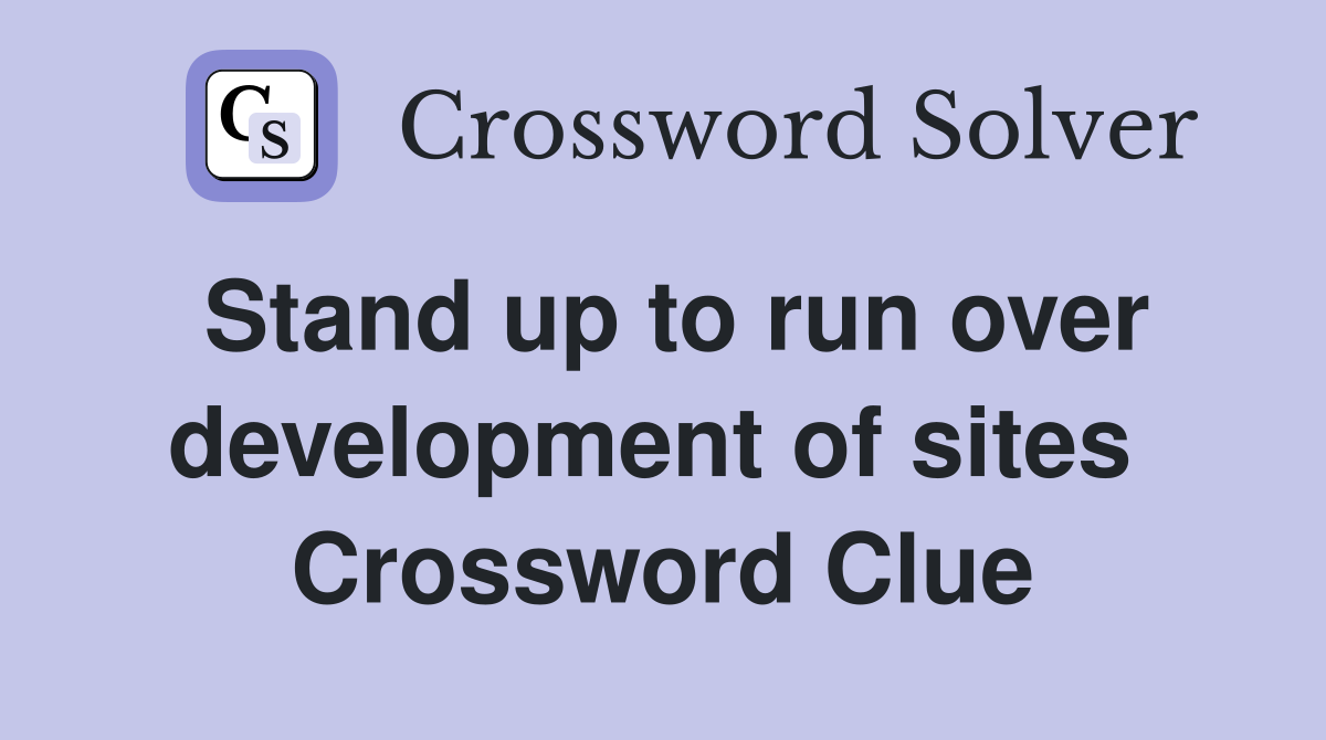 Stand up to run over development of sites  Crossword Clue