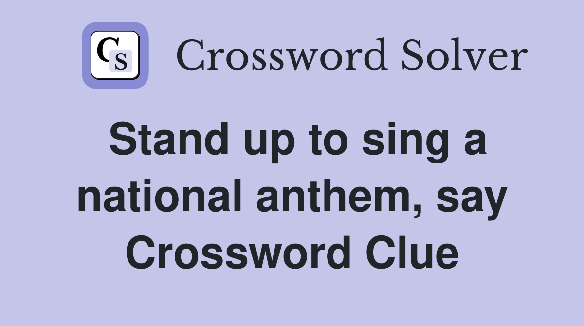 Stand up to sing a national anthem, say Crossword Clue