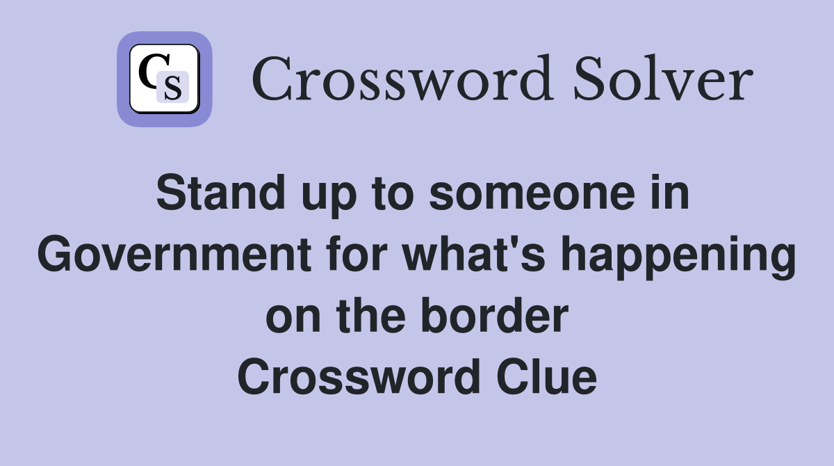 Stand up to someone in Government for what's happening on the border Crossword Clue