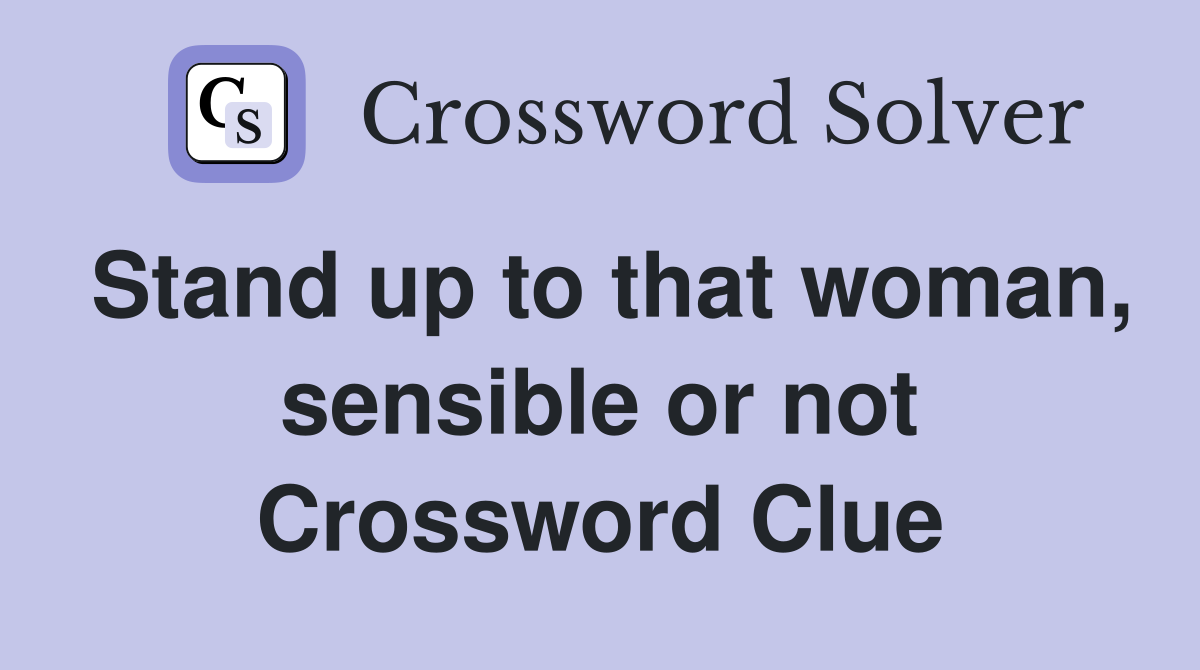 Stand up to that woman, sensible or not Crossword Clue