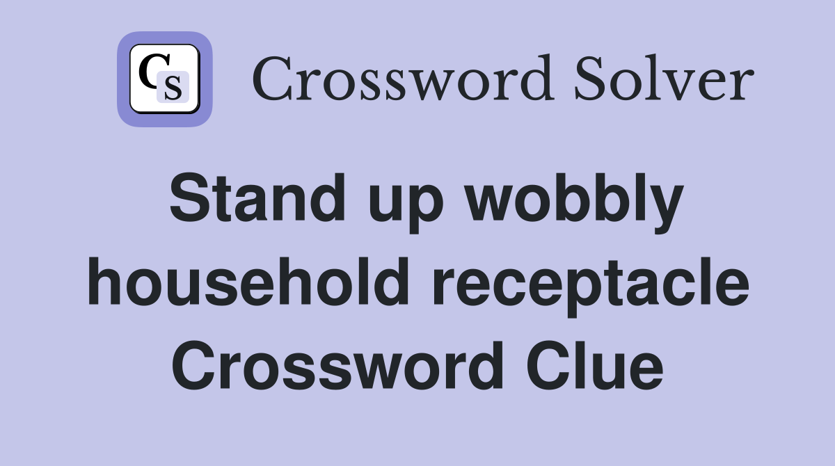 Stand up wobbly household receptacle Crossword Clue