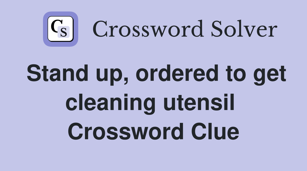 Stand up, ordered to get cleaning utensil  Crossword Clue