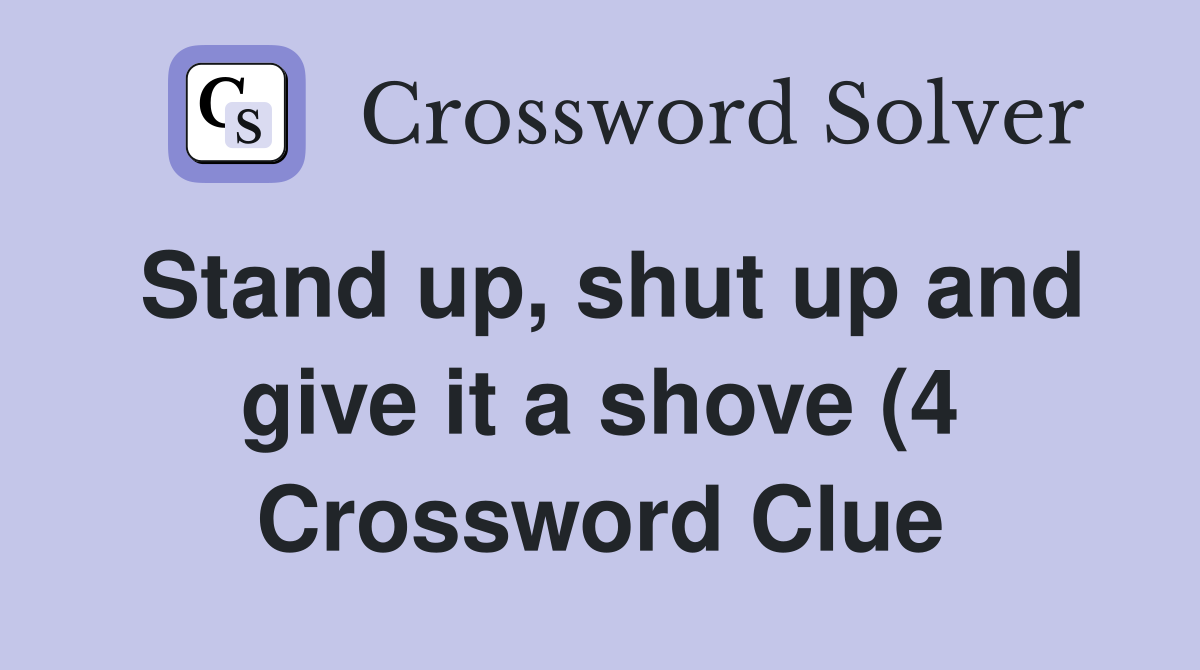 Stand up shut up and give it a shove (4) Crossword Clue Answers Stand up shut up and give it a shove (4) Crossword Clue Answers