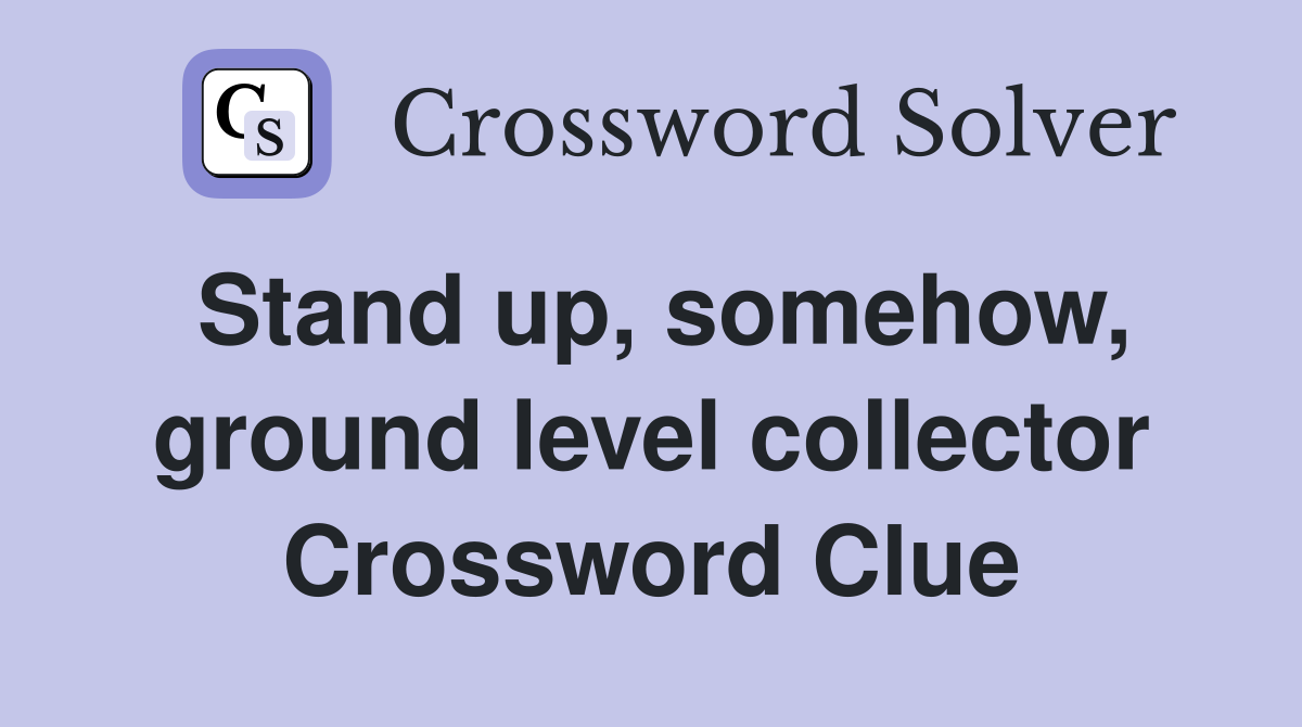 Stand up, somehow, ground level collector Crossword Clue