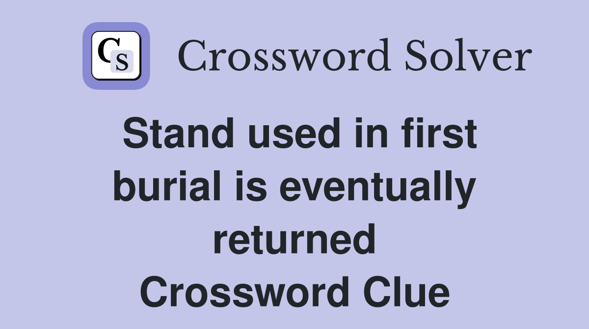 Stand used in first burial is eventually returned Crossword Clue