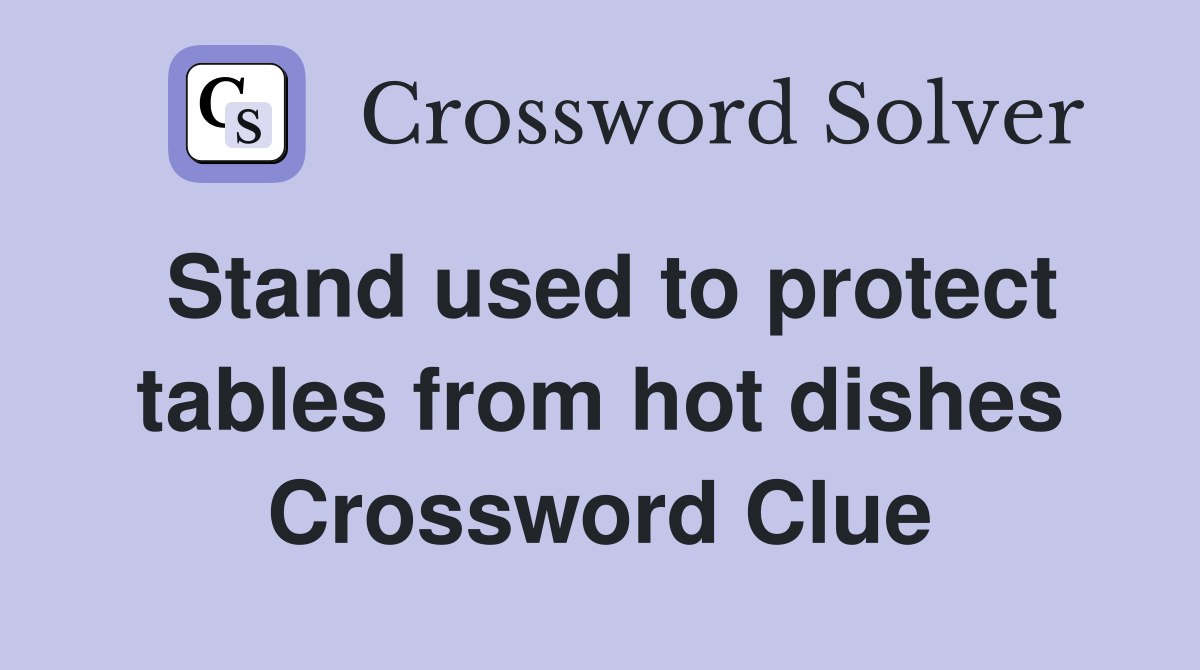 Stand used to protect tables from hot dishes Crossword Clue