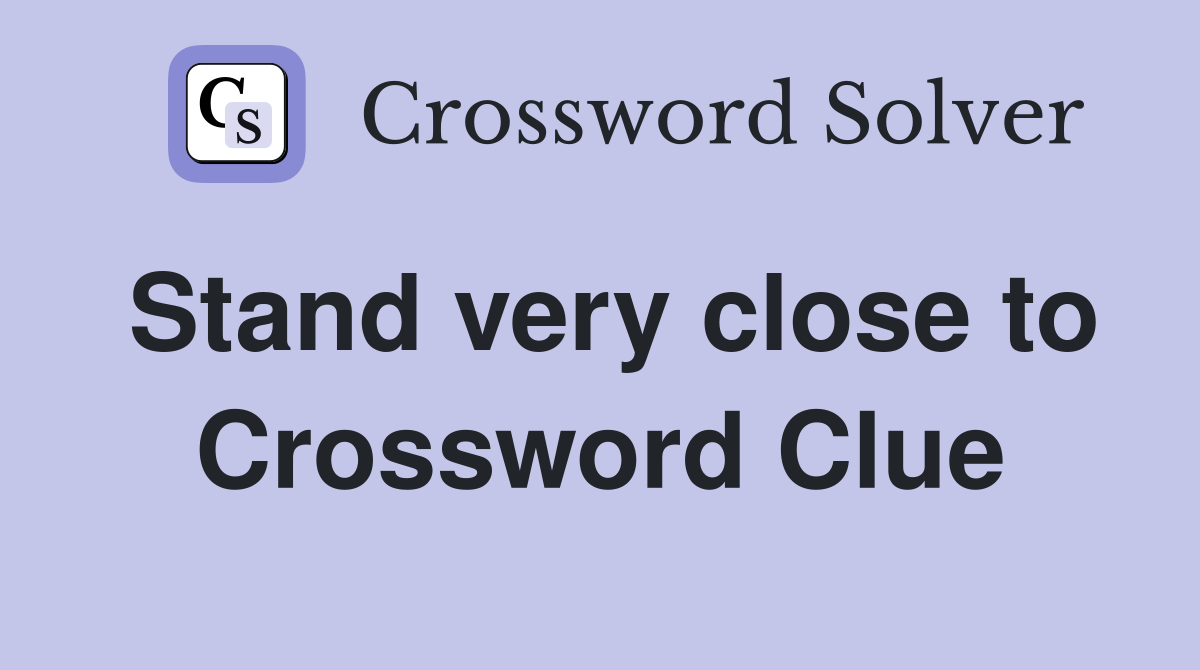 Stand very close to Crossword Clue