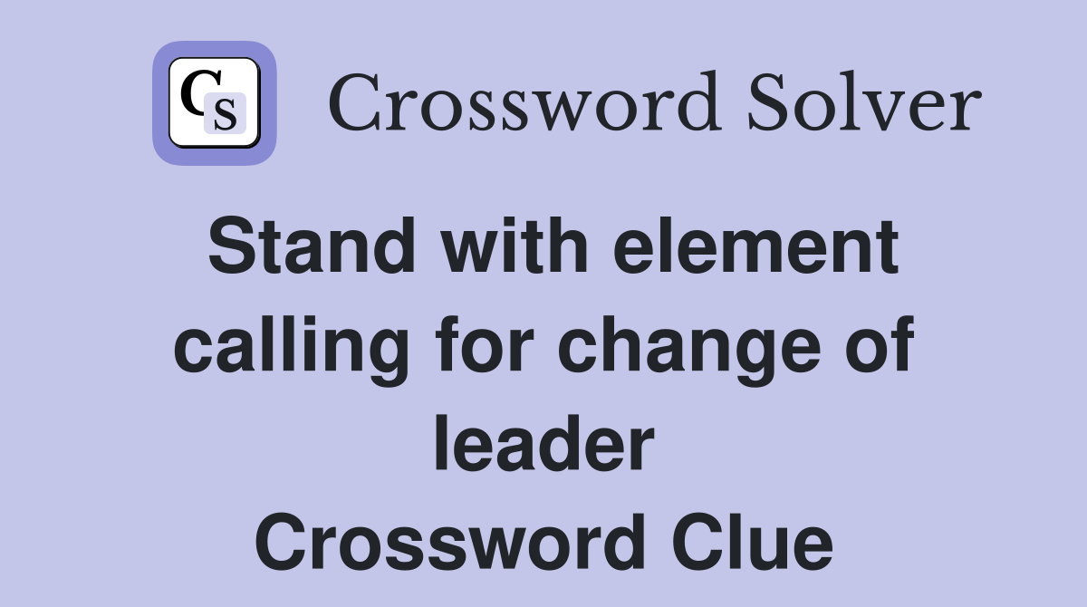 Stand with element calling for change of leader Crossword Clue