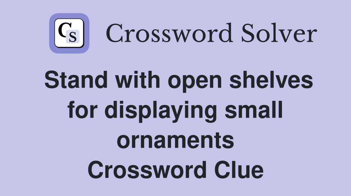 Stand with open shelves for displaying small ornaments Crossword Clue