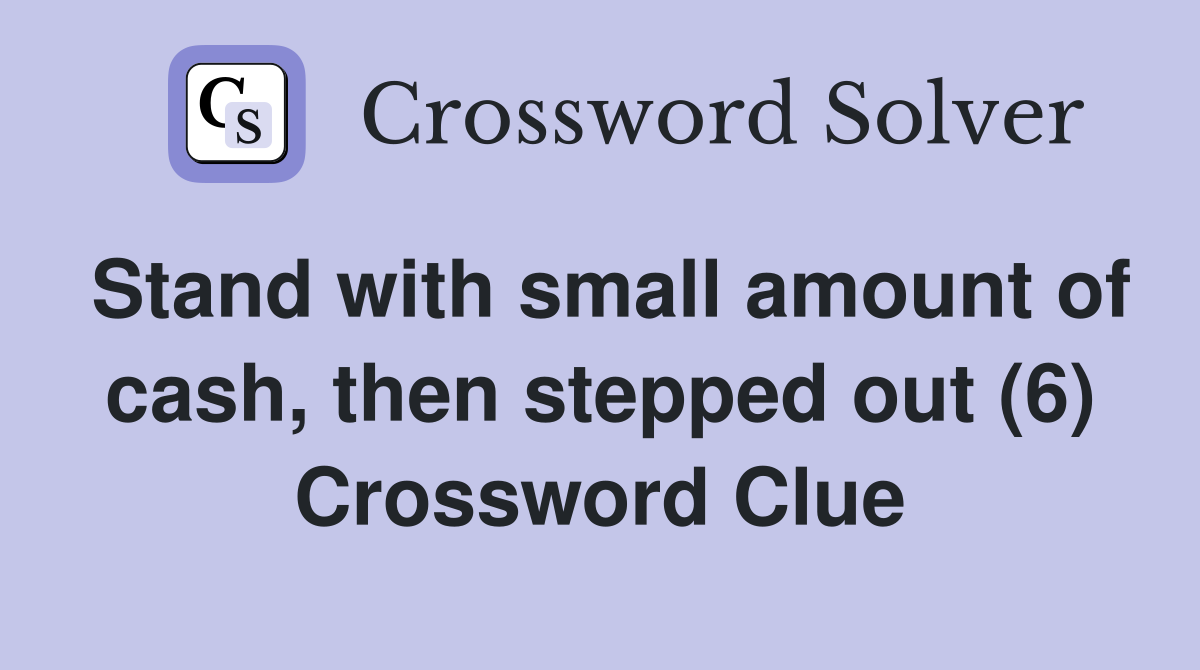 Stand with small amount of cash, then stepped out (6) Crossword Clue