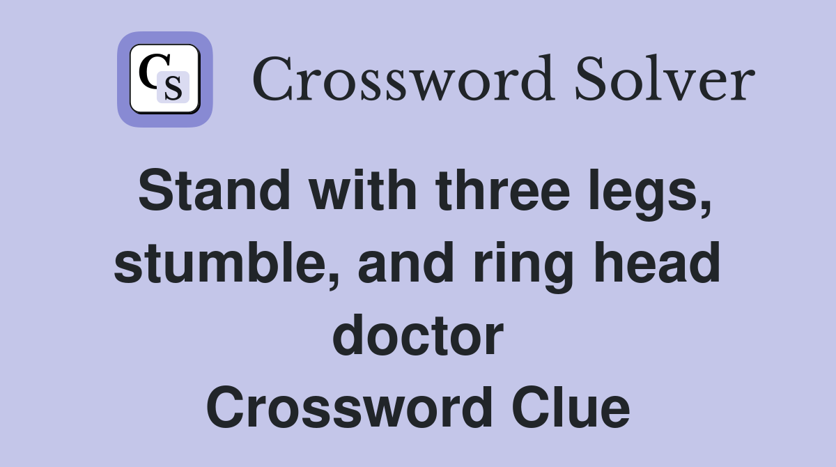 Stand with three legs, stumble, and ring head doctor Crossword Clue