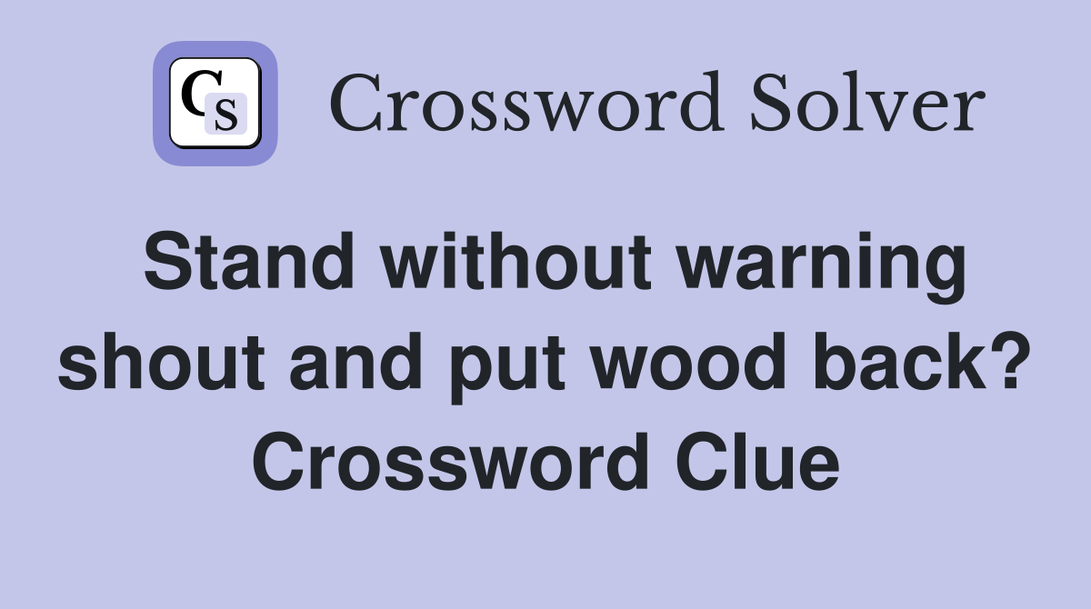 Stand without warning shout and put wood back? Crossword Clue