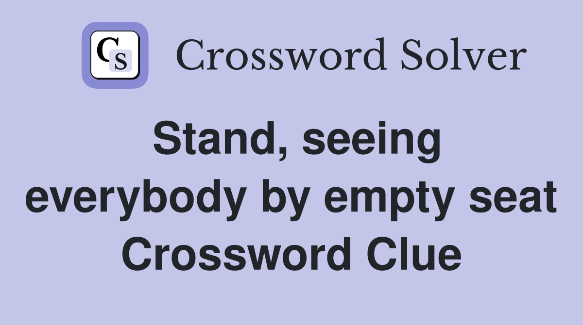 Stand, seeing everybody by empty seat Crossword Clue