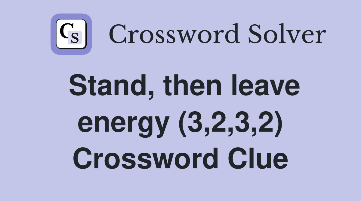 Stand, then leave energy (3,2,3,2) Crossword Clue