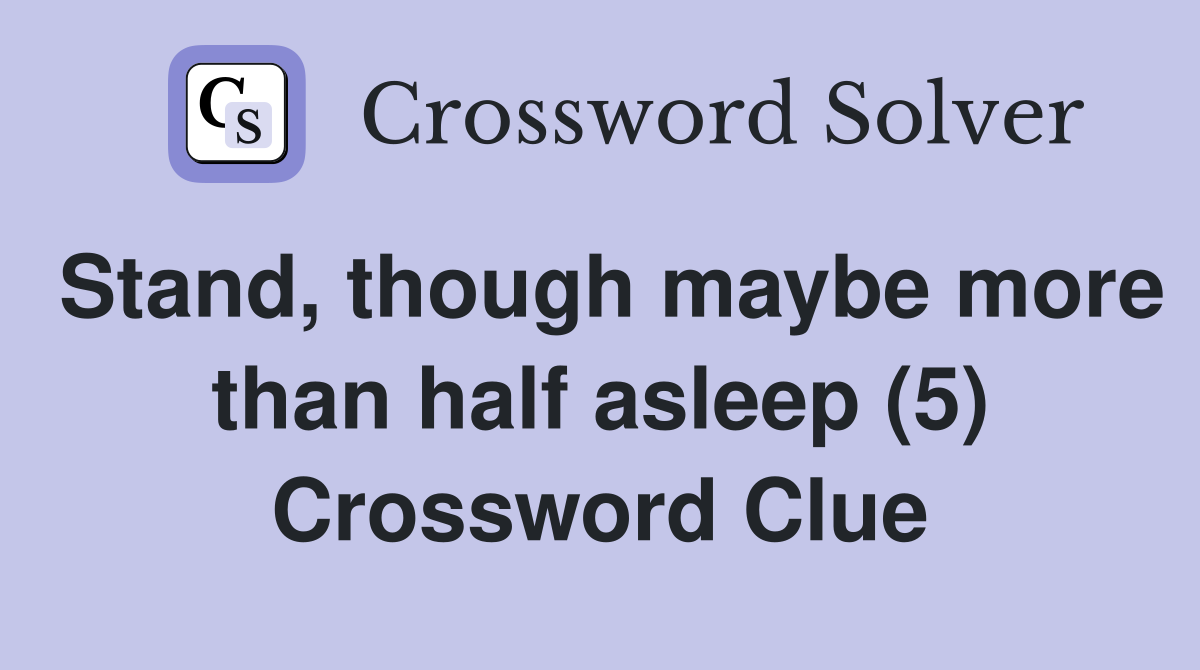 Stand, though maybe more than half asleep (5) Crossword Clue