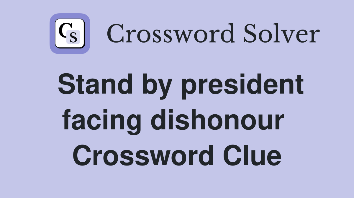 Stand by president facing dishonour  Crossword Clue