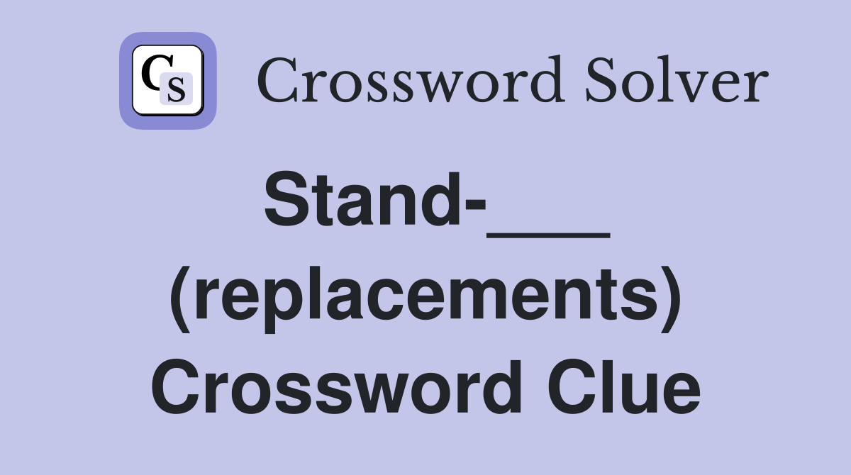 Stand-___ (replacements) Crossword Clue