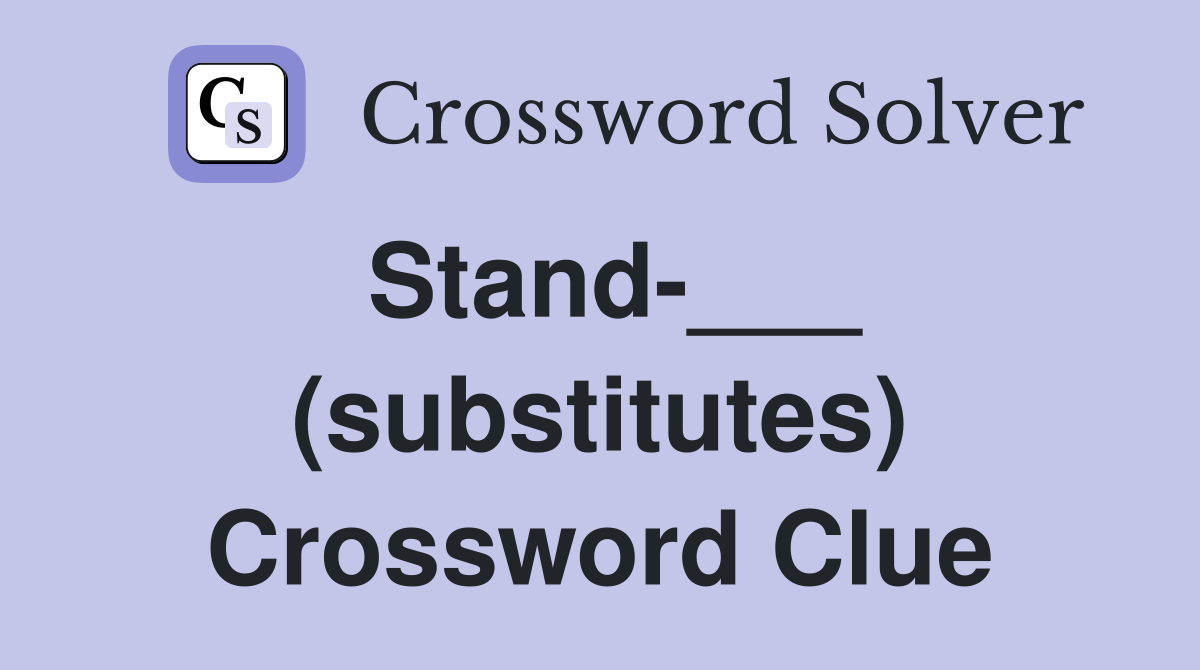 Stand-___ (substitutes) Crossword Clue
