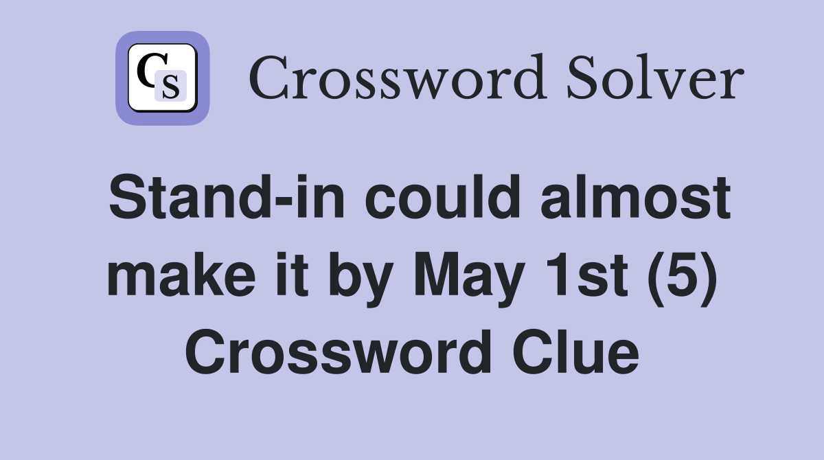 Stand-in could almost make it by May 1st (5) Crossword Clue
