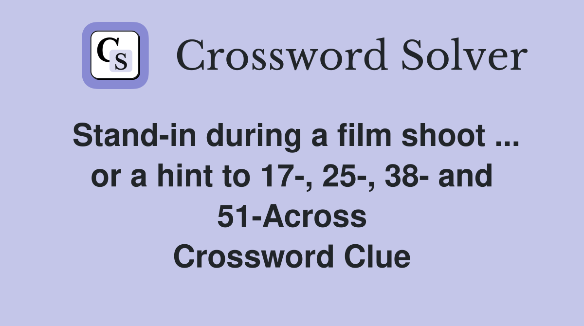 Stand-in during a film shoot ... or a hint to 17-, 25-, 38- and 51-Across Crossword Clue