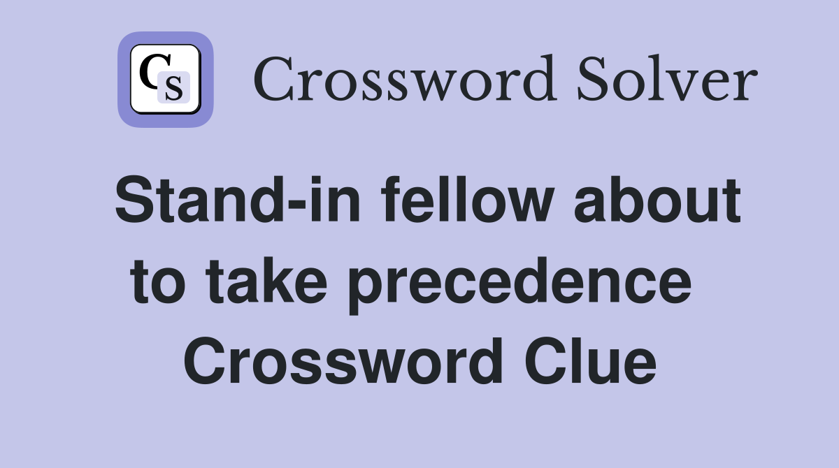 Stand-in fellow about to take precedence  Crossword Clue