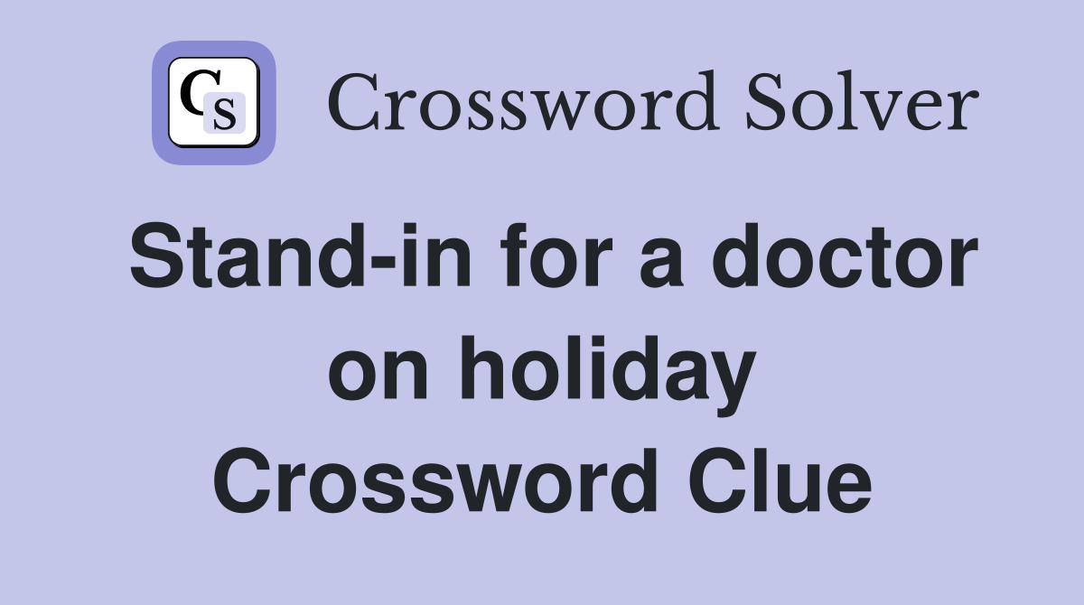 Stand-in for a doctor on holiday Crossword Clue