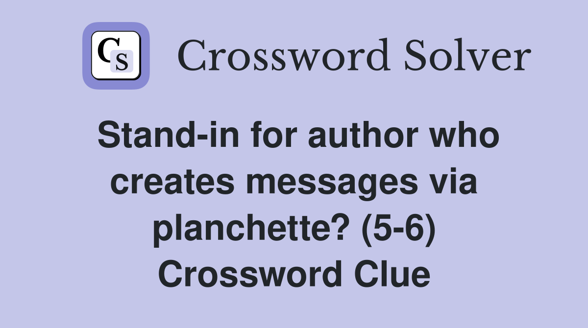 Stand-in for author who creates messages via planchette? (5-6) Crossword Clue