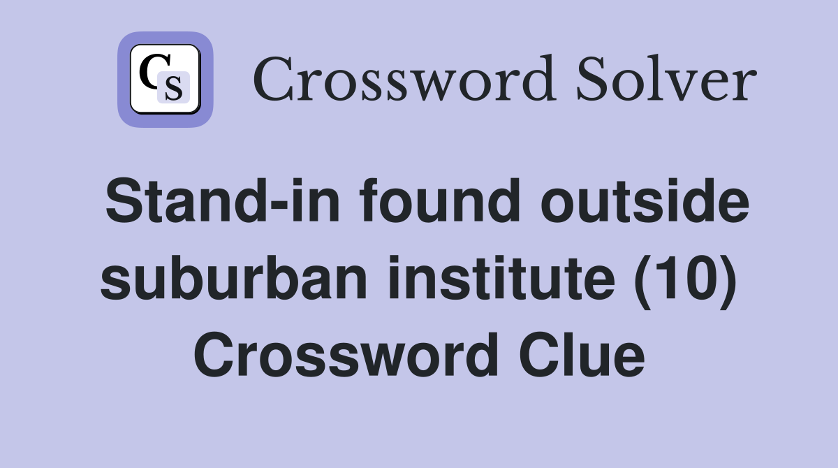 Stand-in found outside suburban institute (10) Crossword Clue